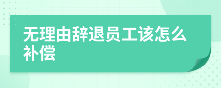 無(wú)理由辭退員工該怎么補(bǔ)償