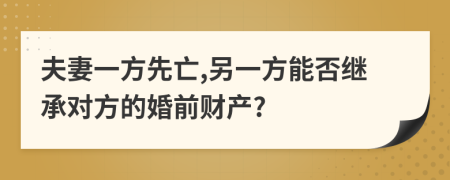夫妻一方先亡,另一方能否繼承對方的婚前財產(chǎn)?