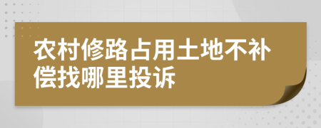 農(nóng)村修路占用土地不補(bǔ)償找哪里投訴