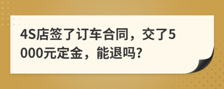 4S店簽了訂車合同，交了5000元定金，能退嗎?