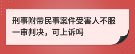 刑事附帶民事案件受害人不服一審判決，可上訴嗎