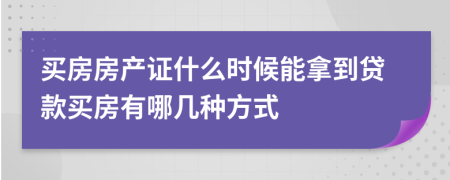 買(mǎi)房房產(chǎn)證什么時(shí)候能拿到貸款買(mǎi)房有哪幾種方式