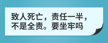 致人死亡，責(zé)任一半，不是全責(zé)。要坐牢嗎