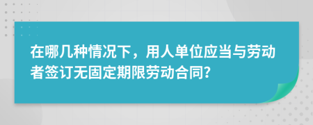 在哪幾種情況下，用人單位應(yīng)當(dāng)與勞動(dòng)者簽訂無固定期限勞動(dòng)合同？