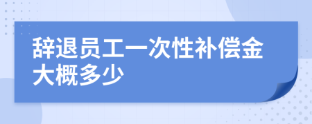 辭退員工一次性補(bǔ)償金大概多少