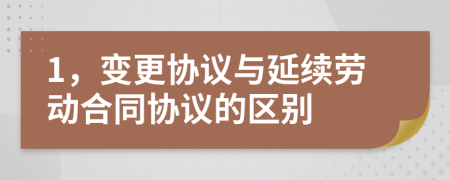 1，變更協(xié)議與延續(xù)勞動(dòng)合同協(xié)議的區(qū)別