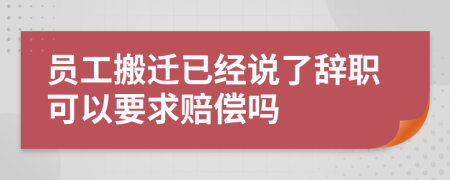 員工搬遷已經(jīng)說了辭職可以要求賠償嗎
