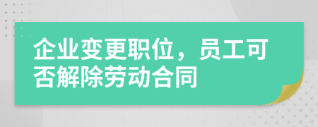企業(yè)變更職位,員工可否解除勞動合同