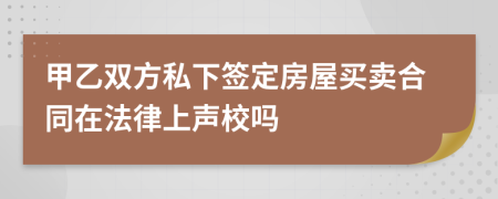 甲乙雙方私下簽定房屋買賣合同在法律上聲校嗎