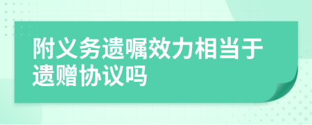 附義務(wù)遺囑效力相當(dāng)于遺贈(zèng)協(xié)議嗎