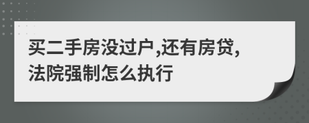 買二手房沒過戶,還有房貸,法院強(qiáng)制怎么執(zhí)行