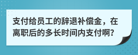支付給員工的辭退補(bǔ)償金，在離職后的多長時(shí)間內(nèi)支付?。?>
                </a>
            </div>
            <div   id=