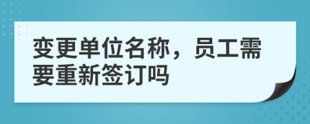 變更單位名稱，員工需要重新簽訂嗎