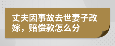 丈夫因事故去世妻子改嫁，賠償款怎么分
