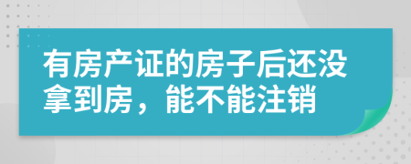 有房產(chǎn)證的房子后還沒(méi)拿到房，能不能注銷(xiāo)