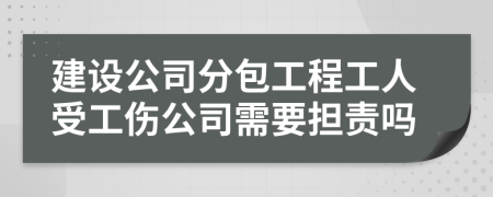 建設(shè)公司分包工程工人受工傷公司需要擔(dān)責(zé)嗎