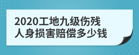 2020工地九級傷殘人身損害賠償多少錢