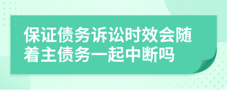 保證債務(wù)訴訟時(shí)效會(huì)隨著主債務(wù)一起中斷嗎