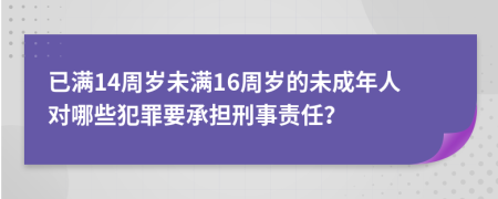 已滿14周歲未滿16周歲的未成年人對哪些犯罪要承擔刑事責任？