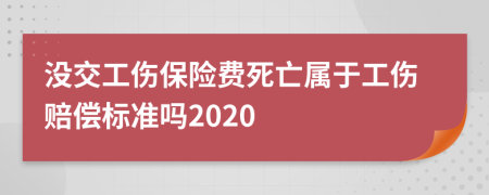 沒交工傷保險(xiǎn)費(fèi)死亡屬于工傷賠償標(biāo)準(zhǔn)嗎2020