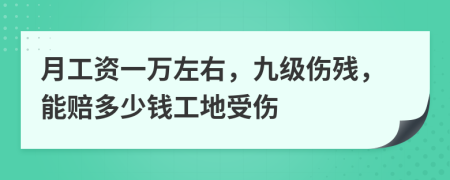 月工資一萬左右，九級傷殘，能賠多少錢工地受傷