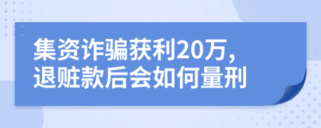 集資詐騙獲利20萬,退贓款后會如何量刑