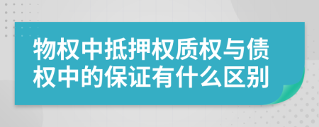 物權(quán)中抵押權(quán)質(zhì)權(quán)與債權(quán)中的保證有什么區(qū)別