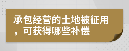 承包經(jīng)營(yíng)的土地被征用，可獲得哪些補(bǔ)償
