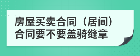 房屋買賣合同（居間）合同要不要蓋騎縫章