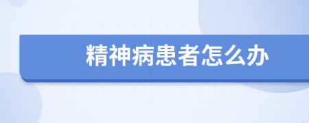 精神病患者怎么辦