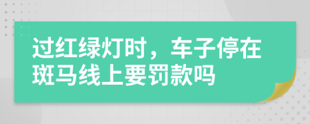過紅綠燈時，車子停在斑馬線上要罰款嗎