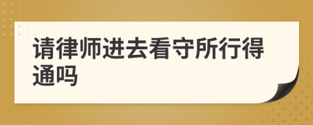 請律師進(jìn)去看守所行得通嗎