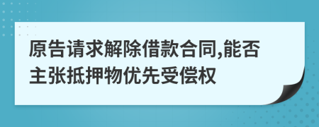 原告請(qǐng)求解除借款合同,能否主張抵押物優(yōu)先受償權(quán)
