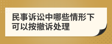 民事訴訟中哪些情形下可以按撤訴處理