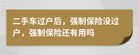 二手車過戶后，強(qiáng)制保險沒過戶，強(qiáng)制保險還有用嗎