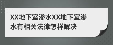 XX地下室滲水XX地下室滲水有相關(guān)法律怎樣解決