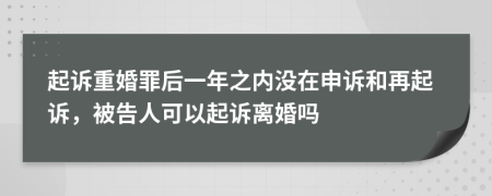 起訴重婚罪后一年之內(nèi)沒在申訴和再起訴，被告人可以起訴離婚嗎