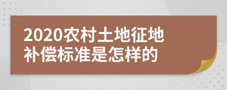 2020農(nóng)村土地征地補(bǔ)償標(biāo)準(zhǔn)是怎樣的