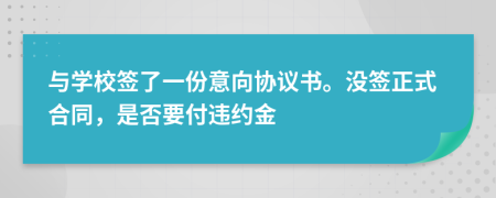 與學(xué)校簽了一份意向協(xié)議書。沒簽正式合同，是否要付違約金