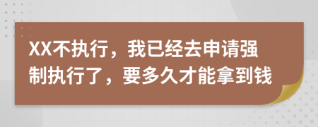XX不執(zhí)行，我已經(jīng)去申請強(qiáng)制執(zhí)行了，要多久才能拿到錢