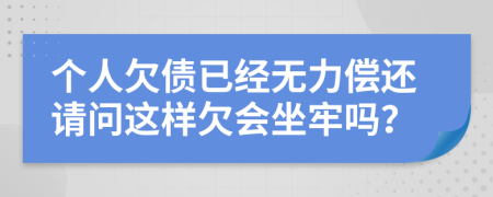 個人欠債已經(jīng)無力償還請問這樣欠會坐牢嗎？