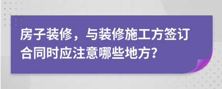 房子裝修，與裝修施工方簽訂合同時(shí)應(yīng)注意哪些地方？