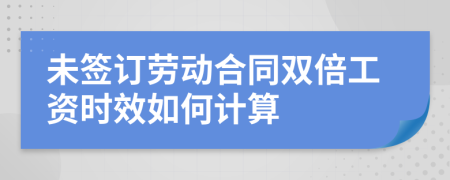 未簽訂勞動(dòng)合同雙倍工資時(shí)效如何計(jì)算