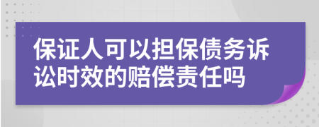 保證人可以擔保債務訴訟時效的賠償責任嗎