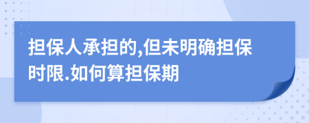 擔保人承擔的,但未明確擔保時限.如何算擔保期