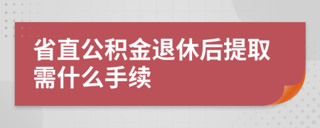 省直公積金退休后提取需什么手續(xù)