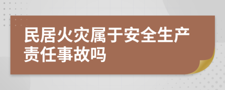 民居火災(zāi)屬于安全生產(chǎn)責(zé)任事故嗎