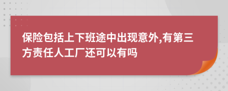 保險(xiǎn)包括上下班途中出現(xiàn)意外,有第三方責(zé)任人工廠還可以有嗎