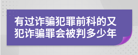 有過(guò)詐騙犯罪前科的又犯詐騙罪會(huì)被判多少年