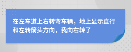 在左車(chē)道上右轉(zhuǎn)彎車(chē)輛，地上顯示直行和左轉(zhuǎn)箭頭方向，我向右轉(zhuǎn)了